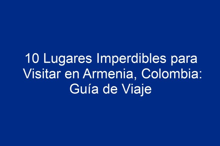 10 Lugares Imperdibles para Visitar en Armenia Colombia Guía de Viaje