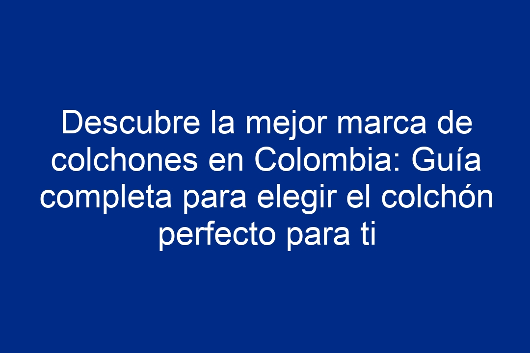 Descubre La Mejor Marca De Colchones En Colombia Gu A Completa Para