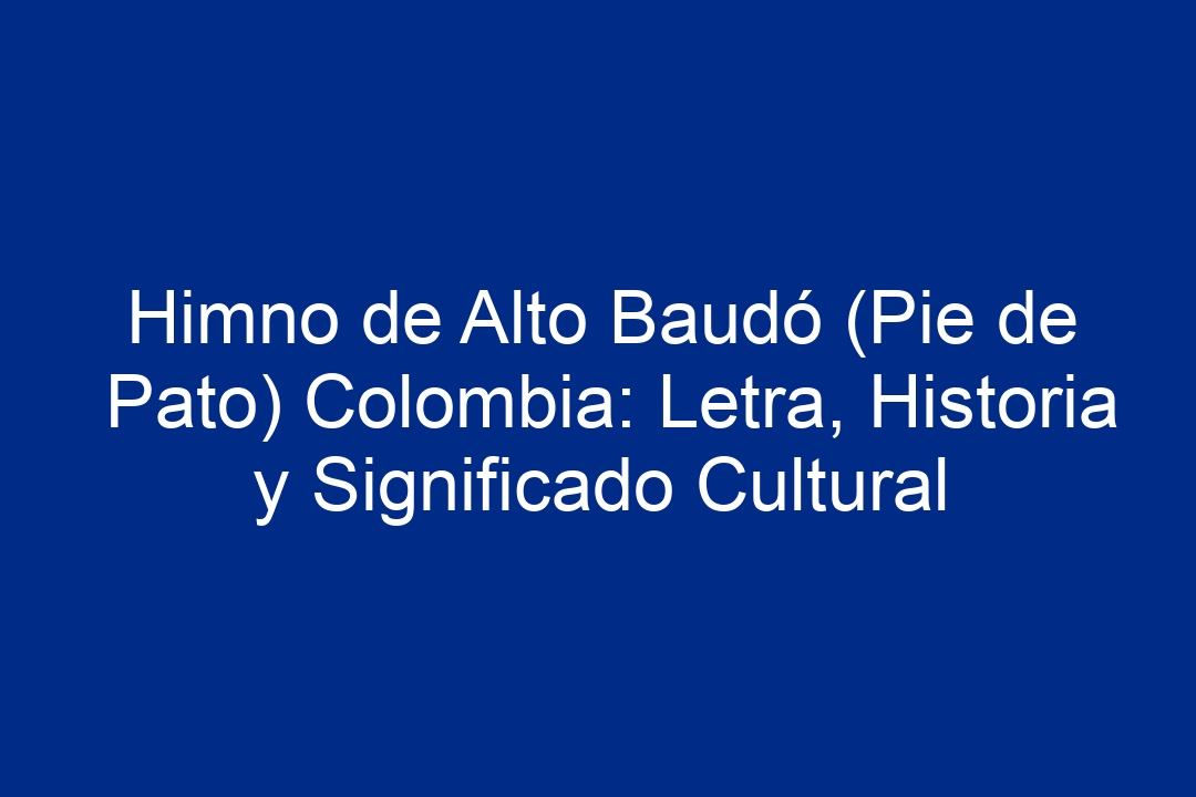 Himno de Alto Baudó (Pie de Pato) Colombia: Letra, Historia y Significado Cultural - 1