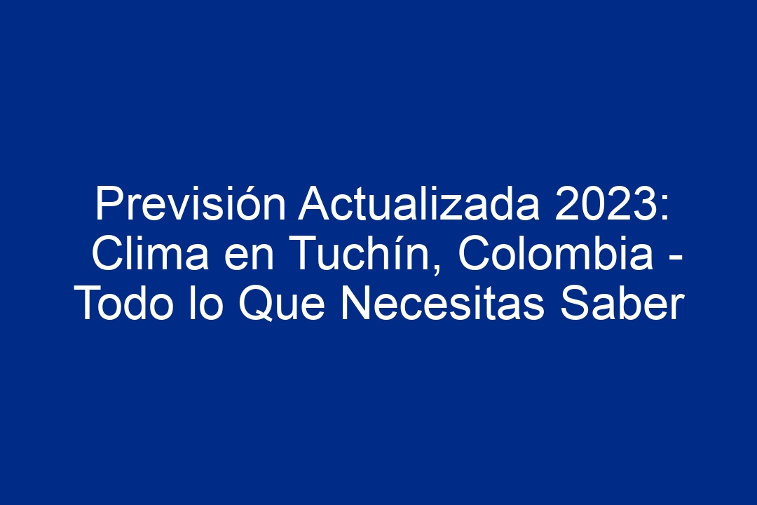 Previsión Actualizada 2023 Clima En Tuchín Colombia Todo Lo Que Necesitas Saber 2024 4936