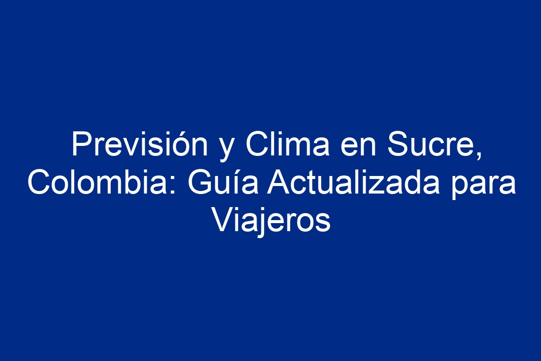 Previsión Y Clima En Sucre Colombia Guía Actualizada Para Viajeros 2024 5679