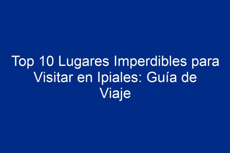 Top 10 Lugares Imperdibles Para Visitar En Ipiales: Guía De Viaje - 2024