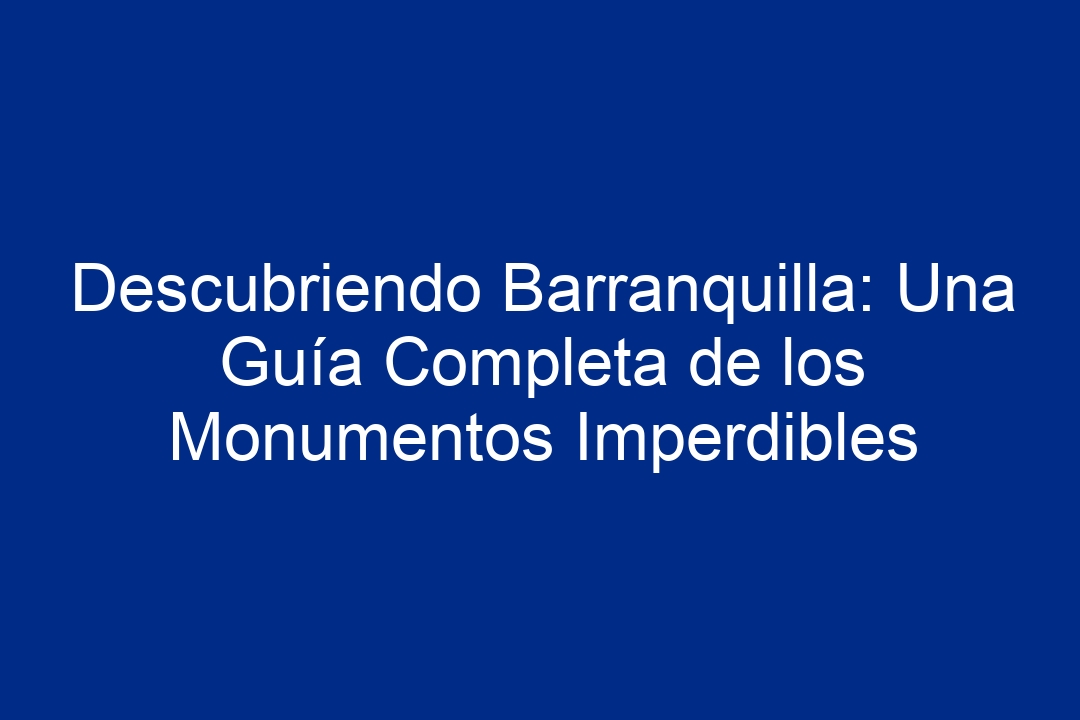 Descubriendo Barranquilla: Una Guía Completa de los Monumentos Imperdibles - 1