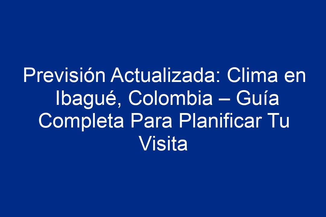 Previsión Actualizada Clima En Ibagué Colombia Guía Completa Para Planificar Tu Visita 2024 5339