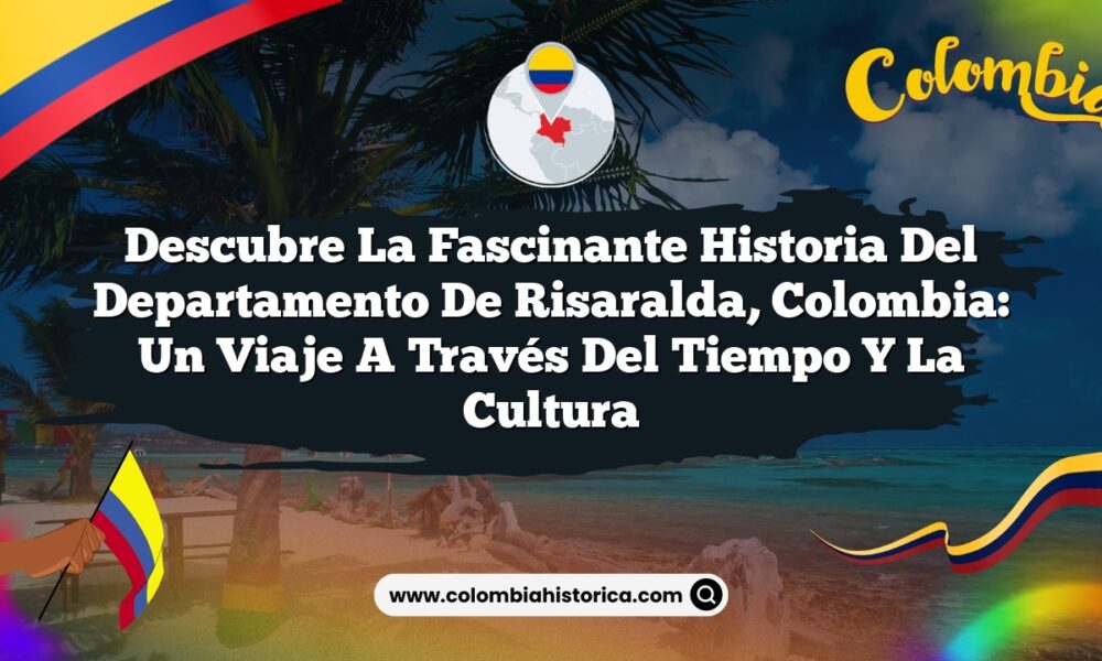 Descubre la Fascinante Historia del Departamento de Risaralda, Colombia: Un Viaje a Través del Tiempo y la Cultura