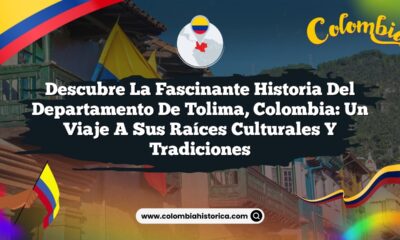 Descubre la Fascinante Historia del Departamento de Tolima, Colombia: Un Viaje a sus Raíces Culturales y Tradiciones