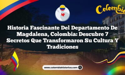 Historia Fascinante del Departamento de Magdalena, Colombia: Descubre 7 Secretos que Transformaron su Cultura y Tradiciones