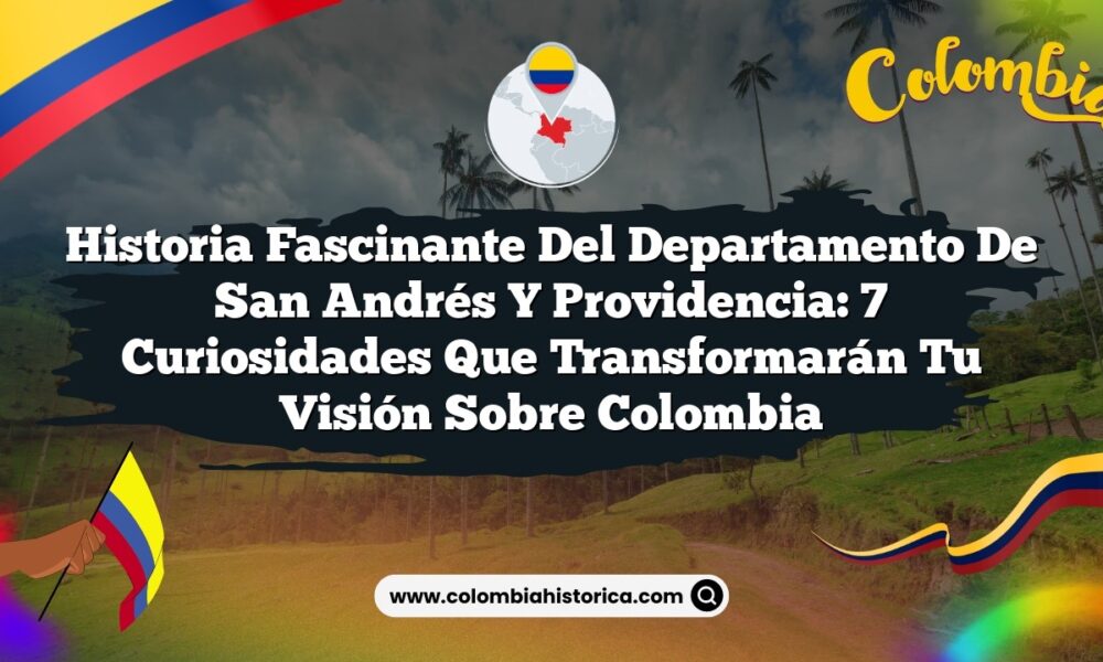 Historia Fascinante del Departamento de San Andrés y Providencia: 7 Curiosidades que Transformarán tu Visión sobre Colombia