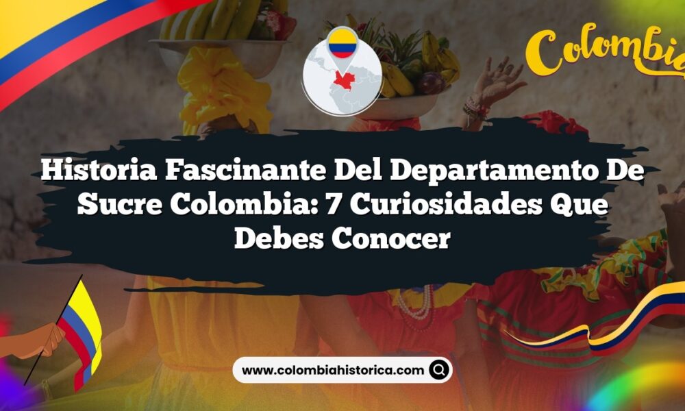 Historia Fascinante del Departamento de Sucre Colombia: 7 Curiosidades que Debes Conocer