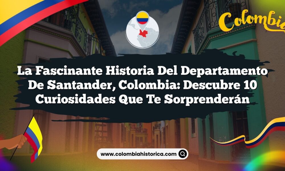 La Fascinante Historia del Departamento de Santander, Colombia: Descubre 10 Curiosidades que Te Sorprenderán